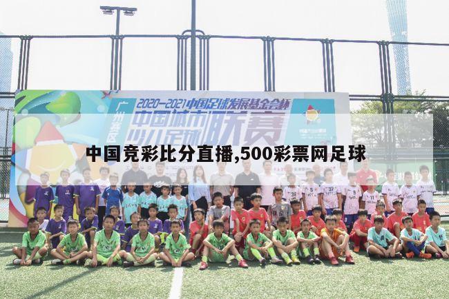 中国竞彩比分直播,500彩票网足球