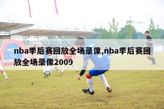 nba季后赛回放全场录像,nba季后赛回放全场录像2009